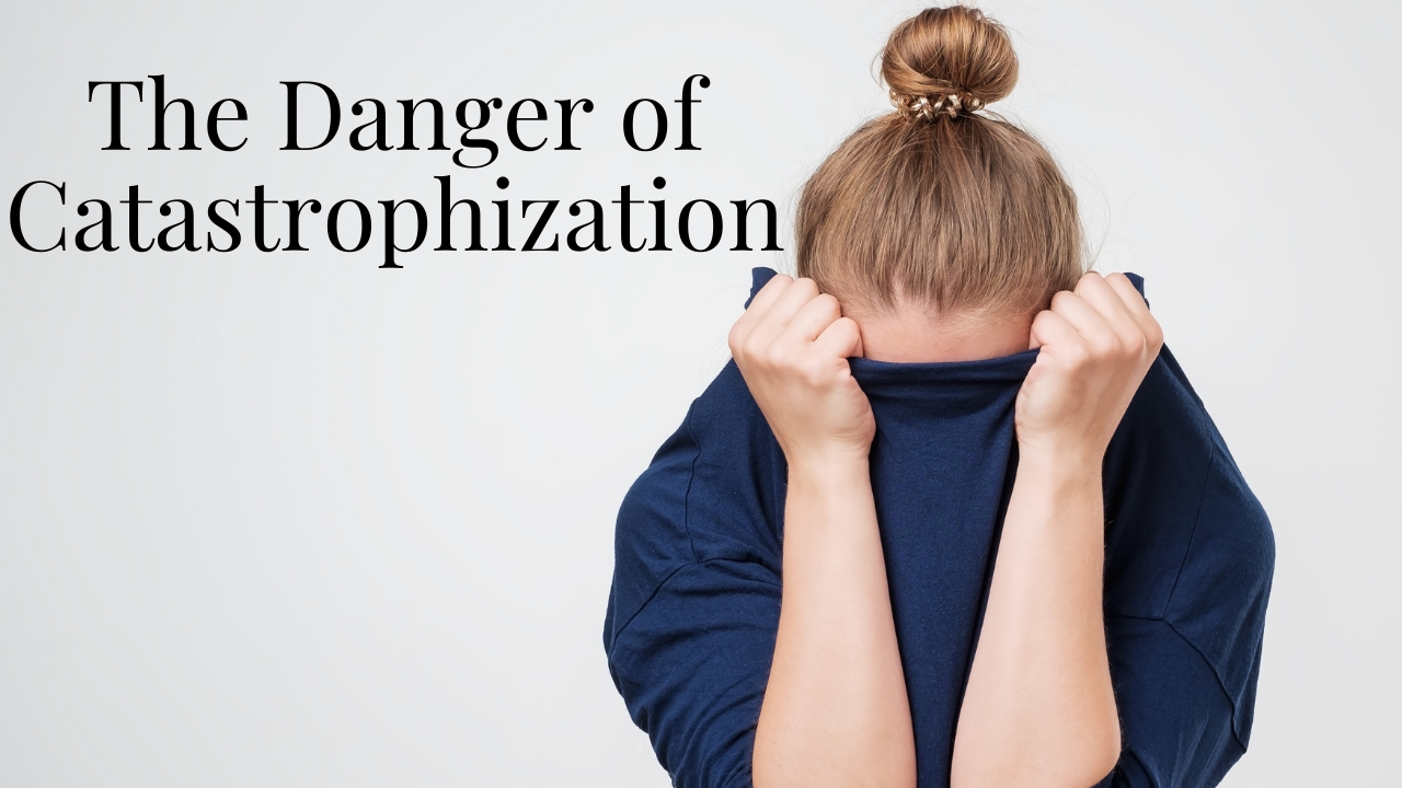 The Danger of Catastrophization Your anxiety toolkit