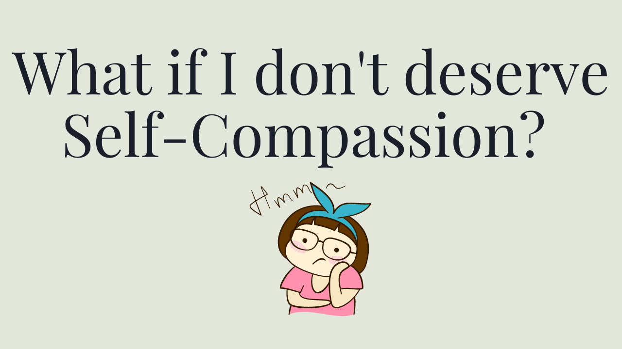 What if I don't deserve Self-Compassion Your anxiety toolkit