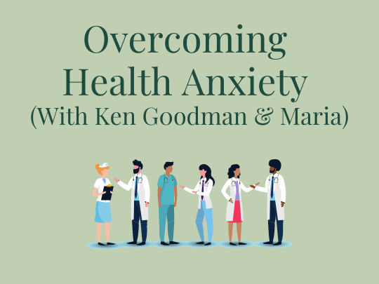 Overcoming Health Anxiety with Ken Goodman and Maria Your anxiety toolkit