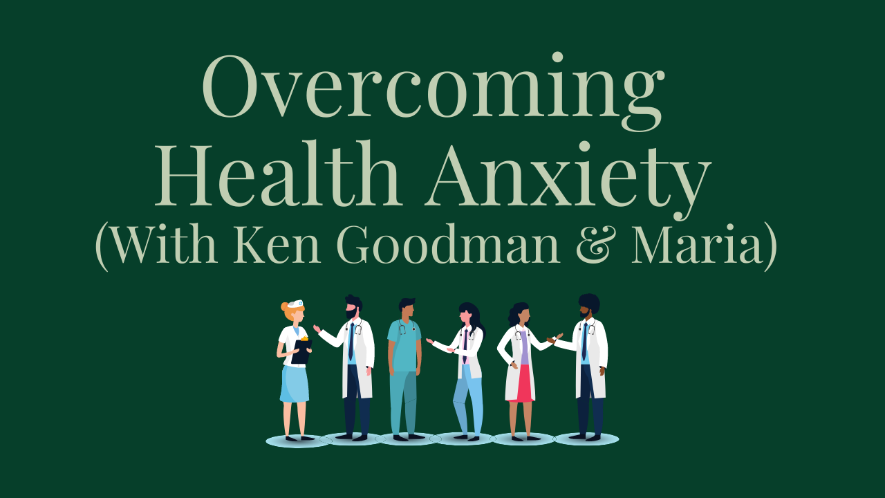 Overcoming Health Anxiety with Ken Goodman and Maria Your anxiety toolkit