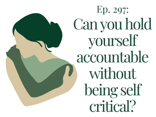 Ep. 297 Can You Hold Yourself Accountable Without Being Self-critical?