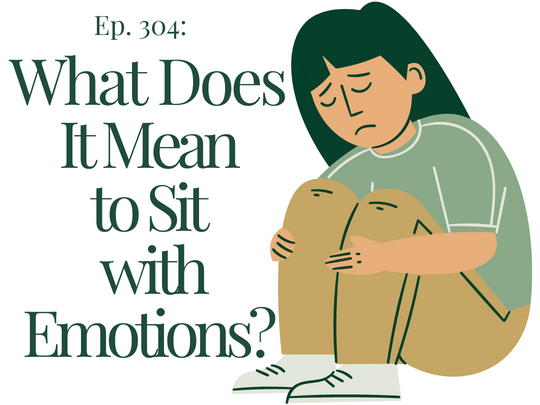 Ep. 304 What Does it Mean to Sit with Emotions?