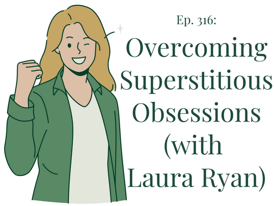 316 Overcoming Superstitious Obsessions (with Laura Ryan)