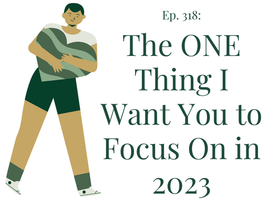 318 The ONE Thing I Want You to Focus On in 2023