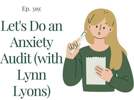 319 Let's do an Anxiety Audit (with Lynn Lyons)