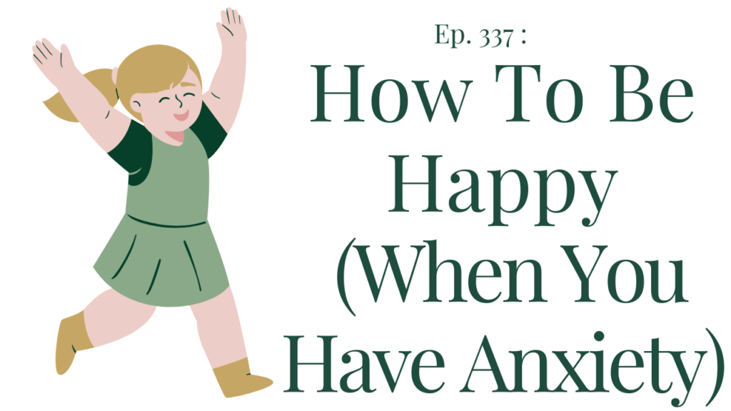 337 How to be happy (when you have anxiety)