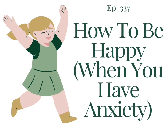 337 How to be happy (when you have anxiety)