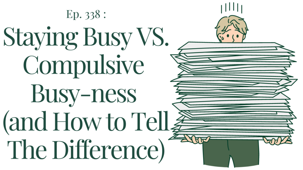 338 Staying Busy VS. Compulsive Busy-ness (and How to tell the difference)