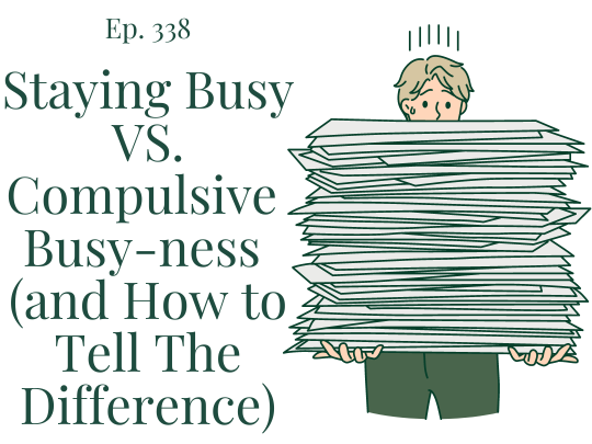 338 Staying Busy VS. Compulsive Busy-ness (and How to tell the difference)