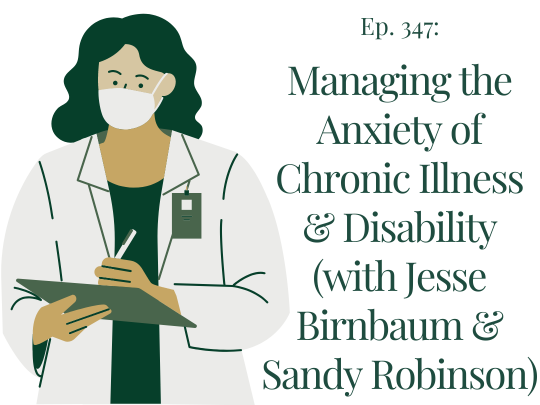 347 Managing the Anxiety of Chronic Illness & Disability (with Jesse Birnbaum & Sandy Robinson)