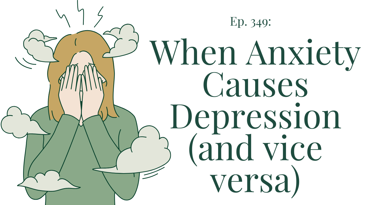 349 When Anxiety Causes Depression (and vice versa)