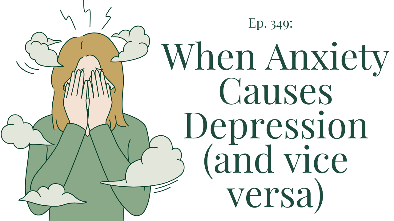 when-anxiety-causes-depression-and-vice-versa-ep-349-therapy