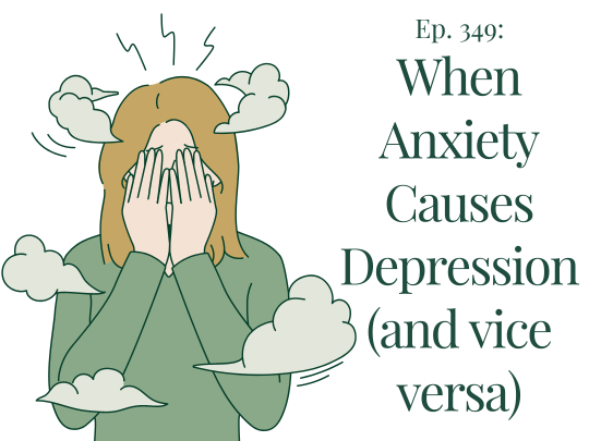 349 When Anxiety Causes Depression (and vice versa)