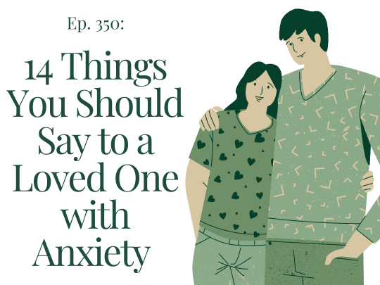 Ep 350 14 Things You Should Say to a Loved One with Anxiety