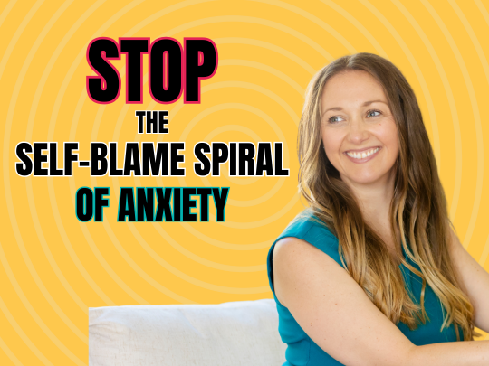 Stop the self blame spiral of anxiety